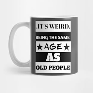 It's weird being the same age as old people Mug